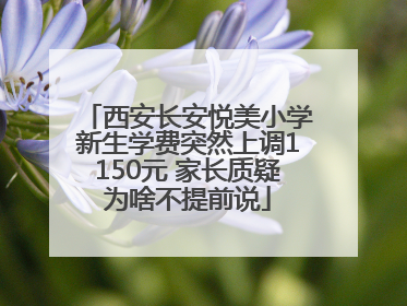 西安长安悦美小学新生学费突然上调1150元 家长质疑为啥不提前说