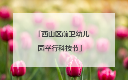 西山区前卫幼儿园举行科技节
