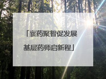 襄药聚智促发展 基层药师启新程