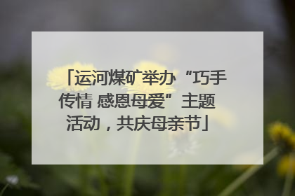 运河煤矿举办“巧手传情 感恩母爱”主题活动，共庆母亲节