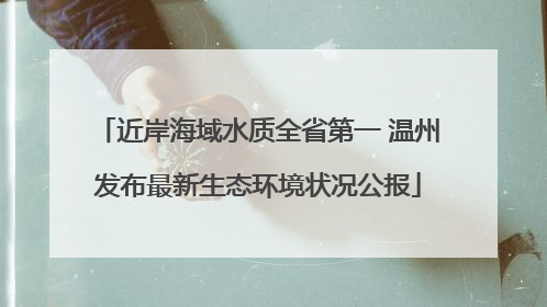 近岸海域水质全省第一 温州发布最新生态环境状况公报