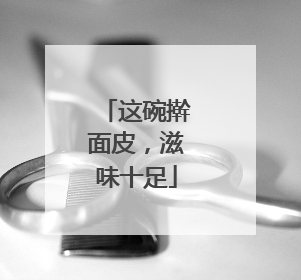 这碗擀面皮，滋味十足