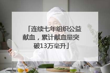 连续七年组织公益献血，累计献血量突破13万毫升