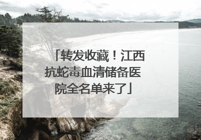 转发收藏！江西抗蛇毒血清储备医院全名单来了