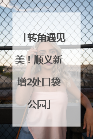 转角遇见美！顺义新增2处口袋公园