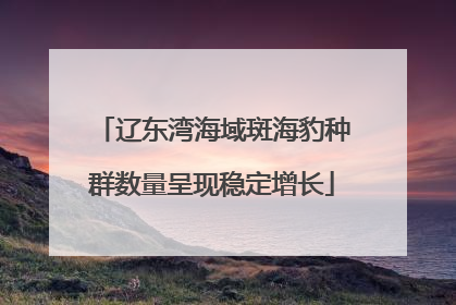 辽东湾海域斑海豹种群数量呈现稳定增长