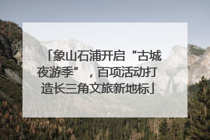 象山石浦开启“古城夜游季”，百项活动打造长三角文旅新地标
