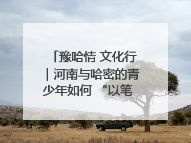 豫哈情 文化行｜河南与哈密的青少年如何 “以笔会友”？这场书画展藏着答案