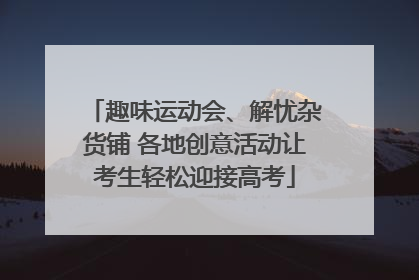 趣味运动会、解忧杂货铺 各地创意活动让考生轻松迎接高考