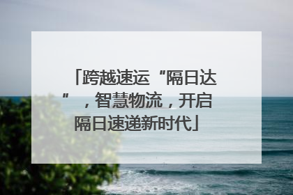 跨越速运“隔日达”，智慧物流，开启隔日速递新时代