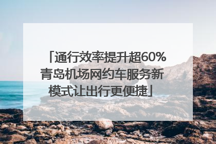 通行效率提升超60% 青岛机场网约车服务新模式让出行更便捷