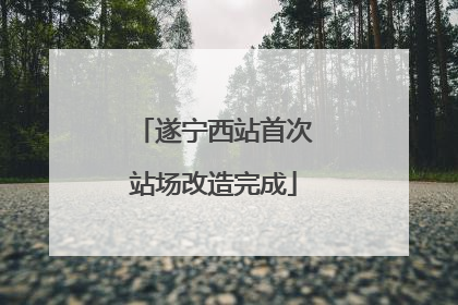 遂宁西站首次站场改造完成