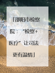 邵阳市检察院：“检察+医疗”让司法更有温情