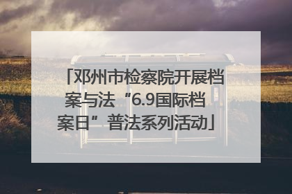 邓州市检察院开展档案与法“6.9国际档案日”普法系列活动