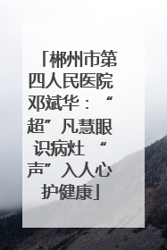 郴州市第四人民医院邓斌华：“超”凡慧眼识病灶 “声”入人心护健康