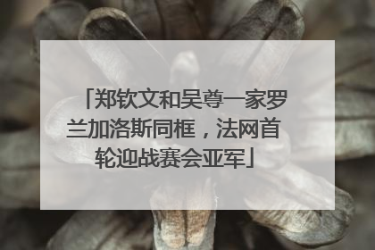 郑钦文和吴尊一家罗兰加洛斯同框，法网首轮迎战赛会亚军
