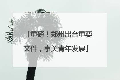 重磅！郑州出台重要文件，事关青年发展