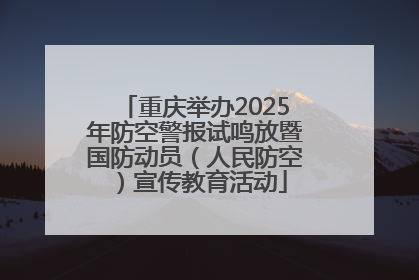 重庆举办2025年防空警报试鸣放暨国防动员(人民防空)宣传教育活动