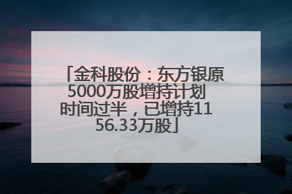 金科股份：东方银原5000万股增持计划时间过半，已增持1156.33万股