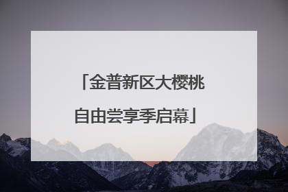 金普新区大樱桃自由尝享季启幕