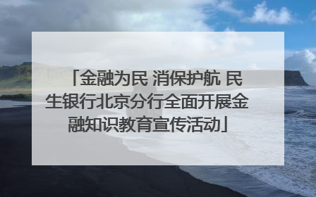 金融为民 消保护航 民生银行北京分行全面开展金融知识教育宣传活动
