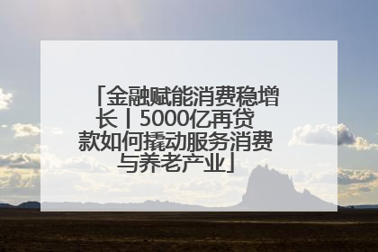 金融赋能消费稳增长丨5000亿再贷款如何撬动服务消费与养老产业