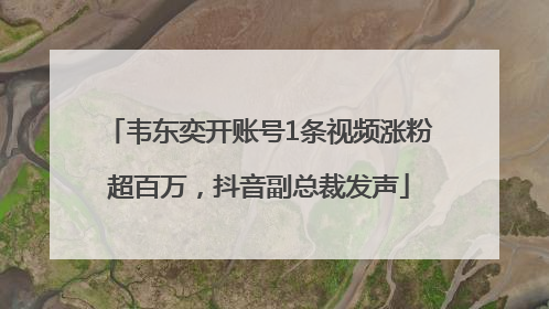 韦东奕开账号1条视频涨粉超百万，抖音副总裁发声