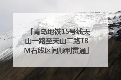 青岛地铁15号线天山一路至天山二路TBM右线区间顺利贯通