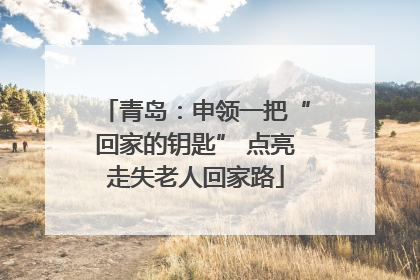 青岛：申领一把“回家的钥匙” 点亮走失老人回家路