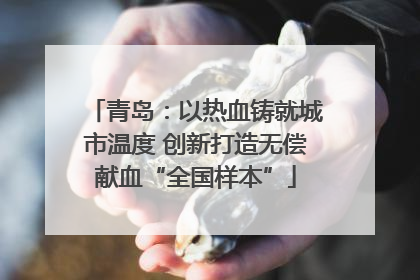 青岛：以热血铸就城市温度 创新打造无偿献血“全国样本”