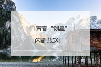 青春“创星” 闪耀燕赵