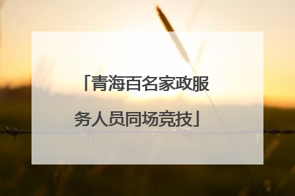 青海百名家政服务人员同场竞技