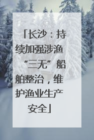 长沙：持续加强涉渔“三无”船舶整治，维护渔业生产安全