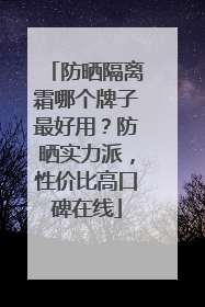 防晒隔离霜哪个牌子最好用？防晒实力派，性价比高口碑在线