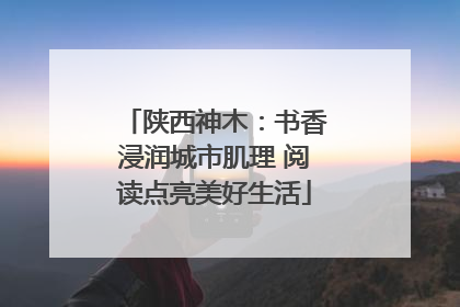 陕西神木：书香浸润城市肌理 阅读点亮美好生活
