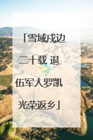 雪域戍边二十载 退伍军人罗凯光荣返乡