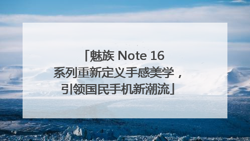 魅族 Note 16系列重新定义手感美学，引领国民手机新潮流