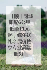 顺丰同城即配6公里低至11元起，端午送礼亲民价格享专业高端服务