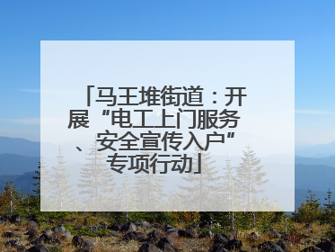 马王堆街道：开展“电工上门服务、安全宣传入户”专项行动
