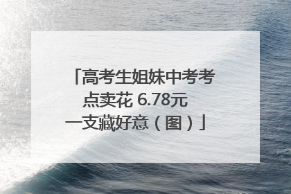 高考生姐妹中考考点卖花 6.78元一支藏好意（图）