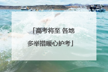 高考将至 各地多举措暖心护考