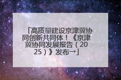 高质量建设京津冀协同创新共同体！《京津冀协同发展报告（2025）》发布→