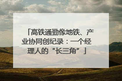 高铁通勤像地铁、产业协同创纪录：一个经理人的“长三角”
