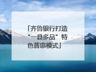 齐鲁银行打造“一县多品”特色普惠模式