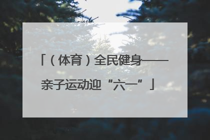（体育）全民健身——亲子运动迎“六一”