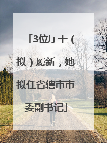 3位厅干（拟）履新，她拟任省辖市市委副书记