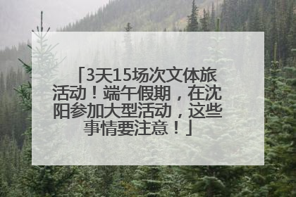 3天15场次文体旅活动！端午假期，在沈阳参加大型活动，这些事情要注意！