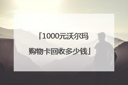 1000元沃尔玛购物卡回收多少钱