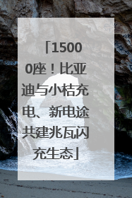 15000座！比亚迪与小桔充电、新电途共建兆瓦闪充生态