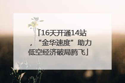 16天开通14站，“金华速度”助力低空经济破局腾飞
